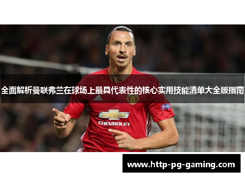 全面解析曼联弗兰在球场上最具代表性的核心实用技能清单大全版指南