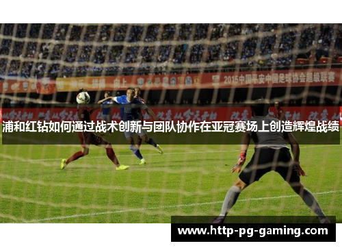 浦和红钻如何通过战术创新与团队协作在亚冠赛场上创造辉煌战绩