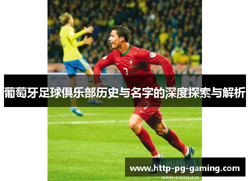 葡萄牙足球俱乐部历史与名字的深度探索与解析