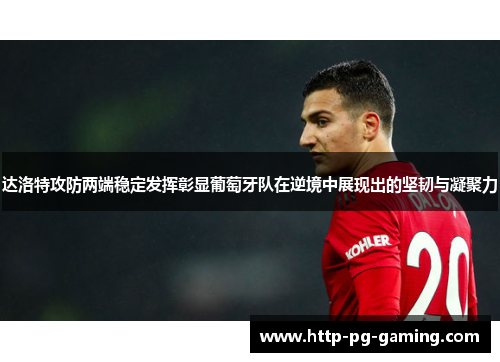 达洛特攻防两端稳定发挥彰显葡萄牙队在逆境中展现出的坚韧与凝聚力