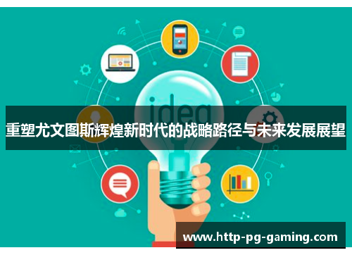 重塑尤文图斯辉煌新时代的战略路径与未来发展展望 重塑尤文图斯辉煌新时代的战略路径与未来发展展望