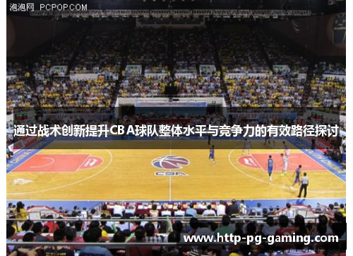 通过战术创新提升CBA球队整体水平与竞争力的有效路径探讨 通过战术创新提升CBA球队整体水平与竞争力的有效路径探讨