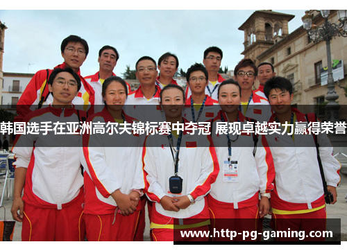韩国选手在亚洲高尔夫锦标赛中夺冠 展现卓越实力赢得荣誉 韩国选手在亚洲高尔夫锦标赛中夺冠 展现卓越实力赢得荣誉