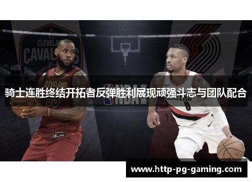 骑士连胜终结开拓者反弹胜利展现顽强斗志与团队配合 骑士连胜终结开拓者反弹胜利展现顽强斗志与团队配合