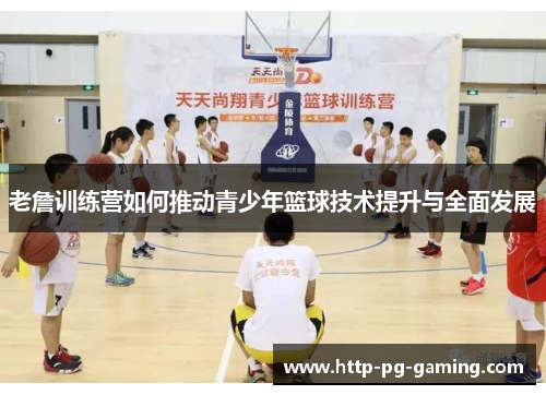 老詹训练营如何推动青少年篮球技术提升与全面发展 老詹训练营如何推动青少年篮球技术提升与全面发展