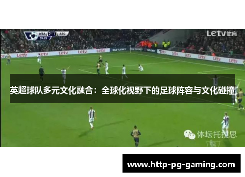 英超球队多元文化融合：全球化视野下的足球阵容与文化碰撞