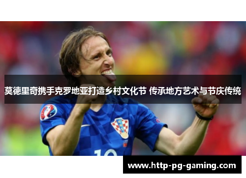 莫德里奇携手克罗地亚打造乡村文化节 传承地方艺术与节庆传统