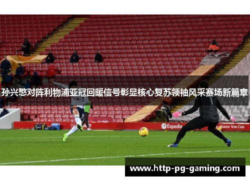 孙兴慜对阵利物浦亚冠回暖信号彰显核心复苏领袖风采赛场新篇章 孙兴慜对阵利物浦亚冠回暖信号彰显核心复苏领袖风采赛场新篇章