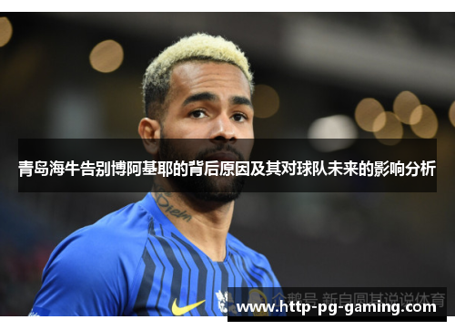 青岛海牛告别博阿基耶的背后原因及其对球队未来的影响分析 青岛海牛告别博阿基耶的背后原因及其对球队未来的影响分析