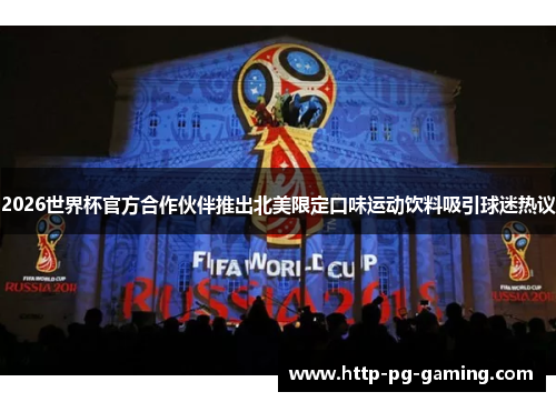 2026世界杯官方合作伙伴推出北美限定口味运动饮料吸引球迷热议
