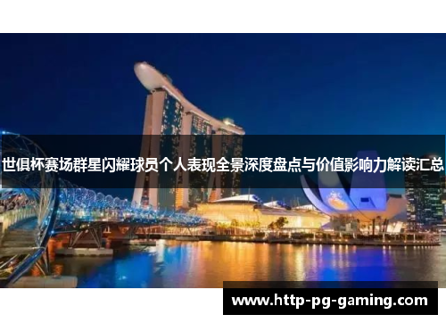 世俱杯赛场群星闪耀球员个人表现全景深度盘点与价值影响力解读汇总