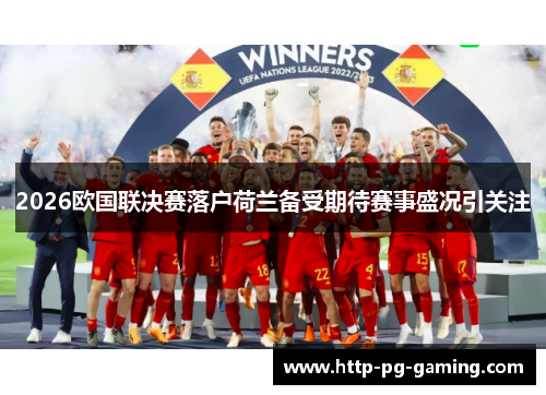 2026欧国联决赛落户荷兰备受期待赛事盛况引关注